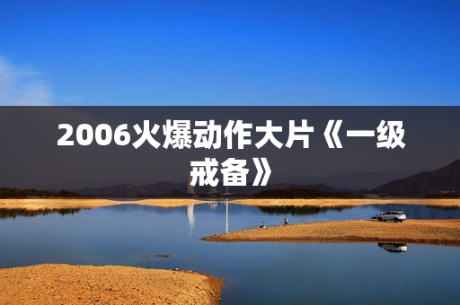 2006火爆动作大片《一级戒备》