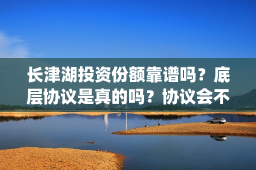 长津湖投资份额靠谱吗？底层协议是真的吗？协议会不会造假？(长津湖投资收益)