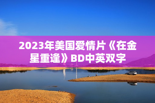 2023年美国爱情片《在金星重逢》BD中英双字