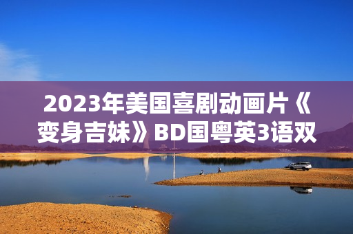 2023年美国喜剧动画片《变身吉妹》BD国粤英3语双字