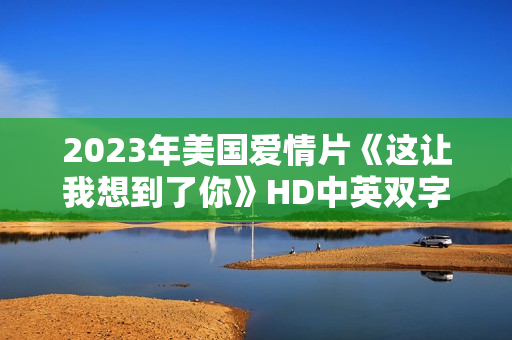 2023年美国爱情片《这让我想到了你》HD中英双字