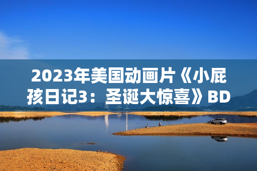 2023年美国动画片《小屁孩日记3：圣诞大惊喜》BD中英双字