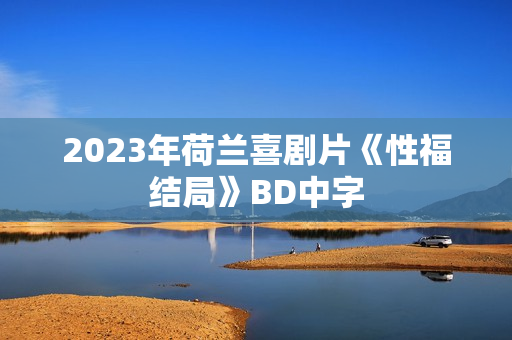 2023年荷兰喜剧片《性福结局》BD中字 2023年荷兰喜剧片《性福结局》BD中字
