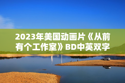 2023年美国动画片《从前有个工作室》BD中英双字 2023年美国动画片《从前有个工作室》BD中英双字