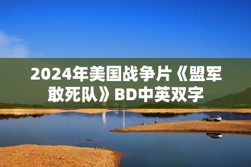 2024年美国战争片《盟军敢死队》BD中英双字 2024年美国战争片《盟军敢死队》BD中英双字