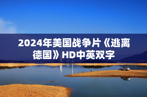 2024年美国战争片《逃离德国》HD中英双字