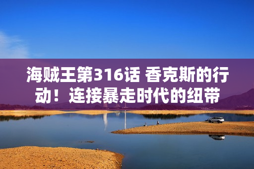 海贼王第316话 香克斯的行动！连接暴走时代的纽带