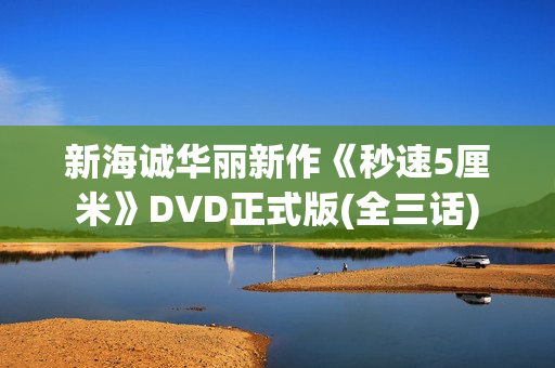 新海诚华丽新作《秒速5厘米》DVD正式版(全三话)