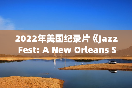 2022年美国纪录片《Jazz Fest: A New Orleans Story》BD英语中字