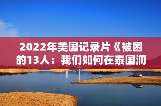 2022年美国记录片《被困的13人：我们如何在泰国洞穴中幸存》BD泰语中字