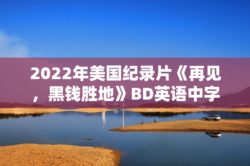 2022年美国纪录片《再见,黑钱胜地》BD英语中字 2022年美国纪录片《再见,黑钱胜地》BD英语中字
