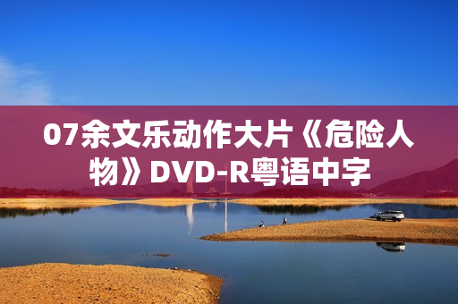07余文乐动作大片《危险人物》DVD-R粤语中字 07余文乐动作大片《危险人物》DVD-R粤语中字