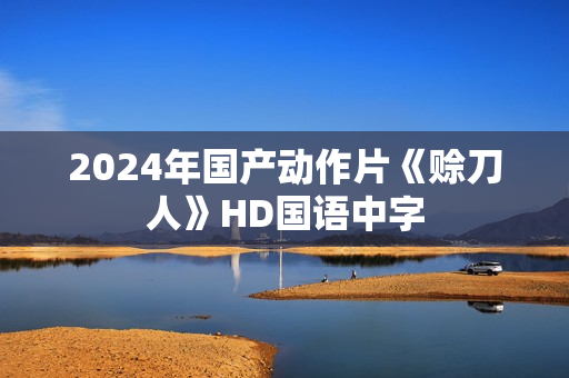 2024年国产动作片《赊刀人》HD国语中字