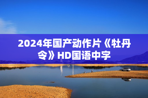 2024年国产动作片《牡丹令》HD国语中字 2024年国产动作片《牡丹令》HD国语中字