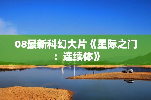 08最新科幻大片《星际之门：连续体》