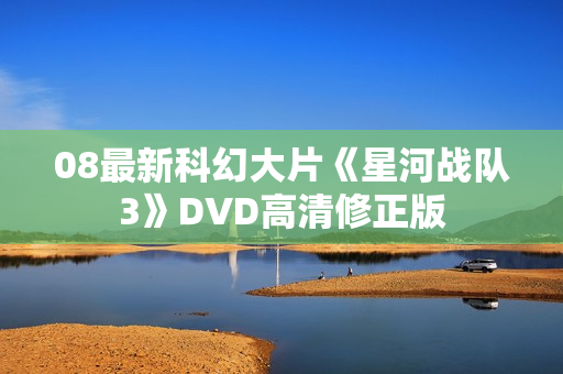 08最新科幻大片《星河战队3》DVD高清修正版 08最新科幻大片《星河战队3》DVD高清修正版