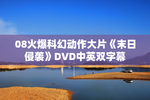08火爆科幻动作大片《末日侵袭》DVD中英双字幕 08火爆科幻动作大片《末日侵袭》DVD中英双字幕