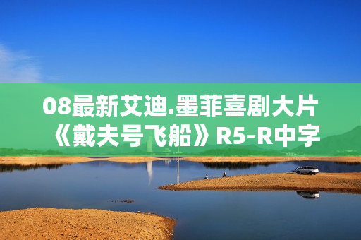 08最新艾迪.墨菲喜剧大片《戴夫号飞船》R5-R中字