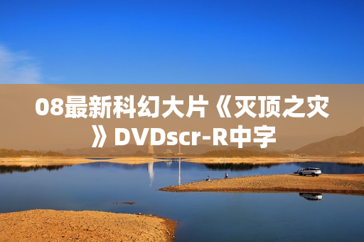 08最新科幻大片《灭顶之灾》DVDscr-R中字