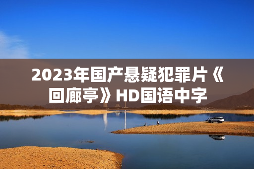 2023年国产悬疑犯罪片《回廊亭》HD国语中字