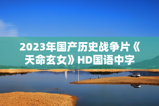 2023年国产历史战争片《天命玄女》HD国语中字