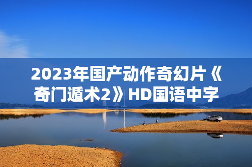 2023年国产动作奇幻片《奇门遁术2》HD国语中字