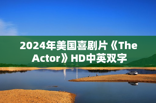 2024年美国喜剧片《The Actor》HD中英双字 2024年美国喜剧片《The Actor》HD中英双字