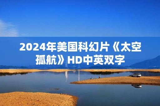 2024年美国科幻片《太空孤航》HD中英双字