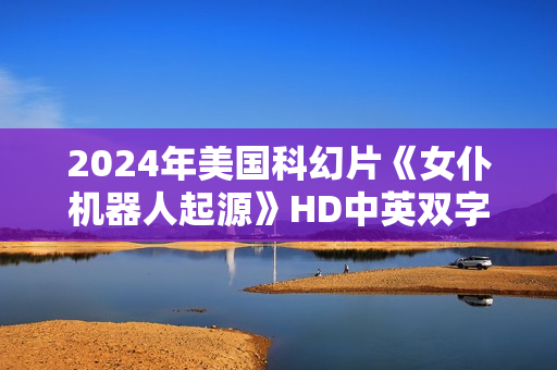 2024年美国科幻片《女仆机器人起源》HD中英双字