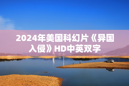 2024年美国科幻片《异国入侵》HD中英双字 2024年美国科幻片《异国入侵》HD中英双字