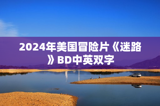 2024年美国冒险片《迷路》BD中英双字 2024年美国冒险片《迷路》BD中英双字