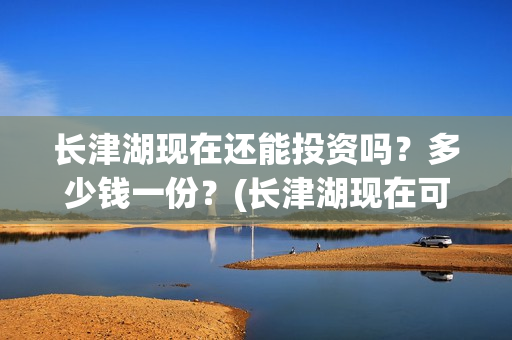 长津湖现在还能投资吗？多少钱一份？(长津湖现在可以看吗)