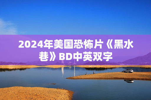 2024年美国恐怖片《黑水巷》BD中英双字 2024年美国恐怖片《黑水巷》BD中英双字