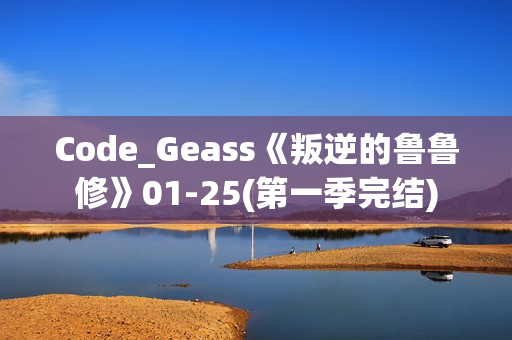 Code_Geass《叛逆的鲁鲁修》01-25(第一季完结) Code_Geass《叛逆的鲁鲁修》01-25(第一季完结)