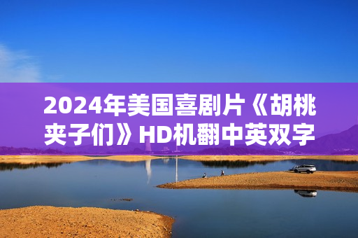 2024年美国喜剧片《胡桃夹子们》HD机翻中英双字 2024年美国喜剧片《胡桃夹子们》HD机翻中英双字