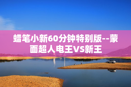 蜡笔小新60分钟特别版--蒙面超人电王VS新王