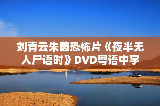 刘青云朱茵恐怖片《夜半无人尸语时》DVD粤语中字 刘青云朱茵恐怖片《夜半无人尸语时》DVD粤语中字
