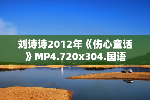 刘诗诗2012年《伤心童话》MP4.720x304.国语