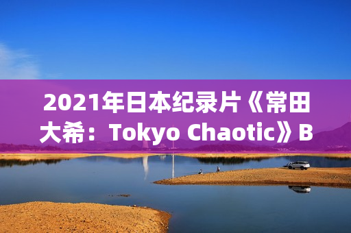 2021年日本纪录片《常田大希：Tokyo Chaotic》BD日语中字
