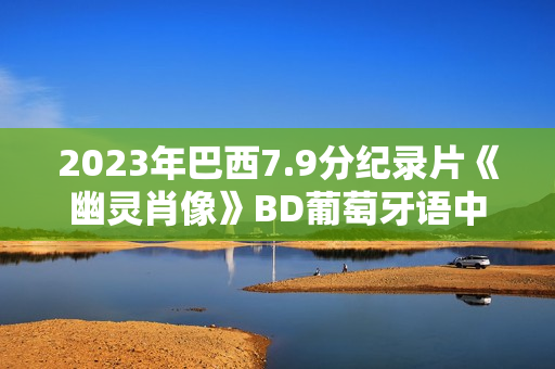 2023年巴西7.9分纪录片《幽灵肖像》BD葡萄牙语中字