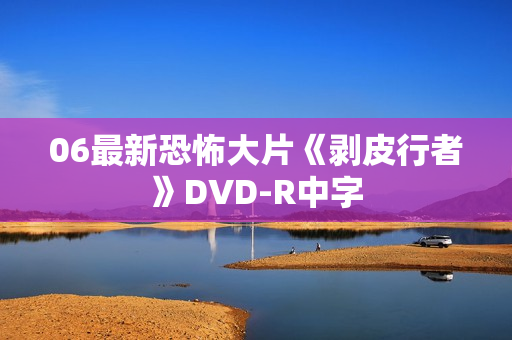 06最新恐怖大片《剥皮行者》DVD-R中字 06最新恐怖大片《剥皮行者》DVD-R中字