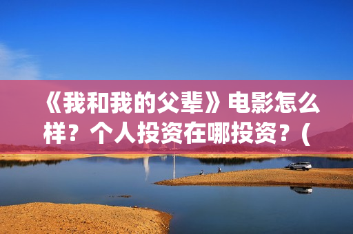 《我和我的父辈》电影怎么样？个人投资在哪投资？(我和我的父辈主题曲)