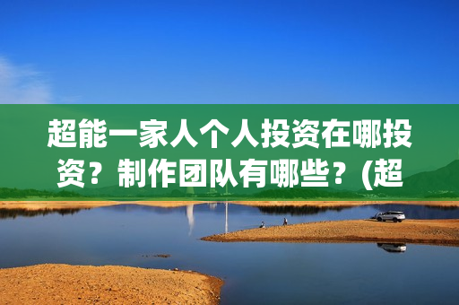 超能一家人个人投资在哪投资？制作团队有哪些？(超能一家人官宣)