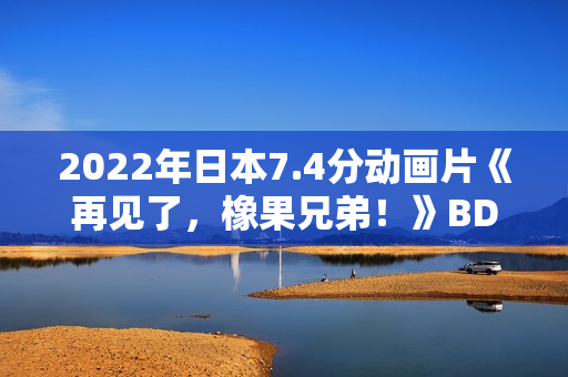 2022年日本7.4分动画片《再见了,橡果兄弟!》BD日语中字 2022年日本7.4分动画片《再见了,橡果兄弟!》BD日语中字