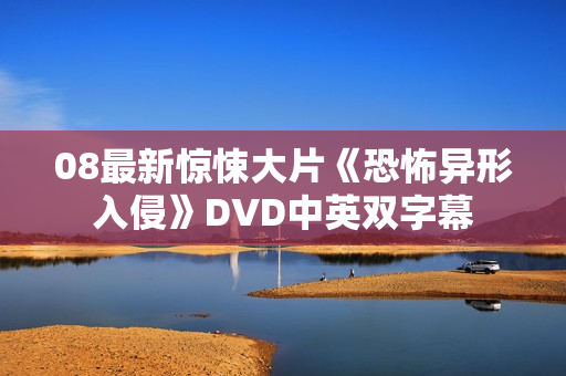 08最新惊悚大片《恐怖异形入侵》DVD中英双字幕
