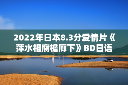 2022年日本8.3分爱情片《萍水相腐檐廊下》BD日语中字
