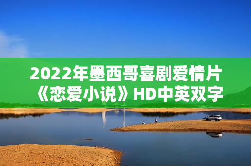 2022年墨西哥喜剧爱情片《恋爱小说》HD中英双字