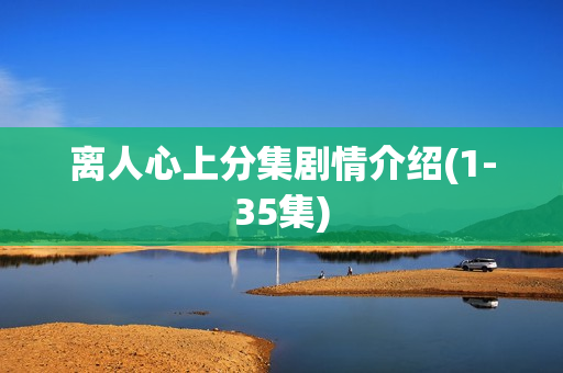 离人心上分集剧情介绍(1-35集)