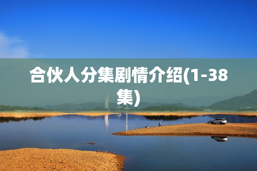 合伙人分集剧情介绍(1-38集)