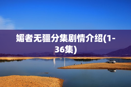 媚者无疆分集剧情介绍(1-36集)